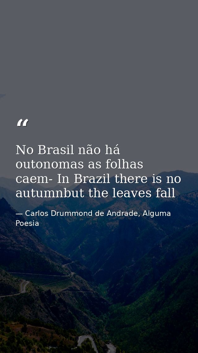 No Brasil não há outonomas as folhas caem- In Brazil there is no autumnbut the leaves fall — Carlos Drummond de Andrade, Alguma Poesia