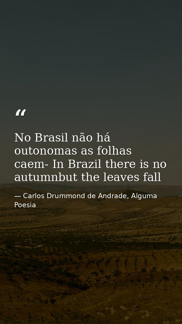 No Brasil não há outonomas as folhas caem- In Brazil there is no autumnbut the leaves fall — Carlos Drummond de Andrade, Alguma Poesia