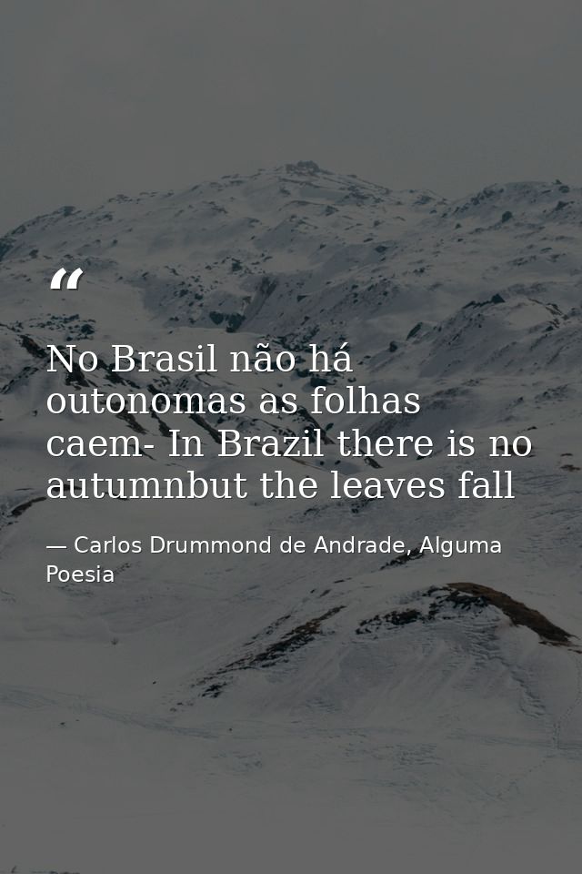 No Brasil não há outonomas as folhas caem- In Brazil there is no autumnbut the leaves fall — Carlos Drummond de Andrade, Alguma Poesia
