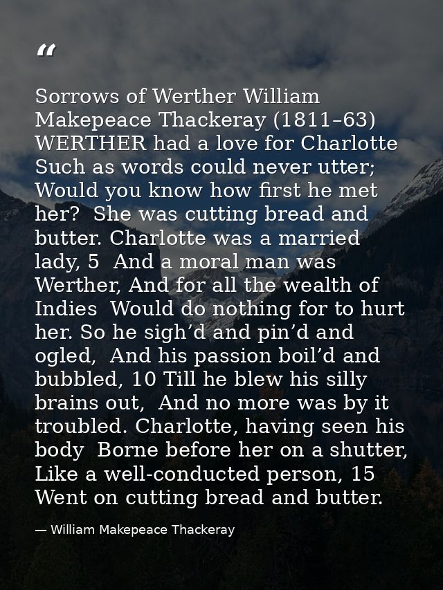 Sorrows of Werther William Makepeace Thackeray (1811–63) WERTHER had a love for Charlotte  Such as words could never utt — William Makepeace Thackeray