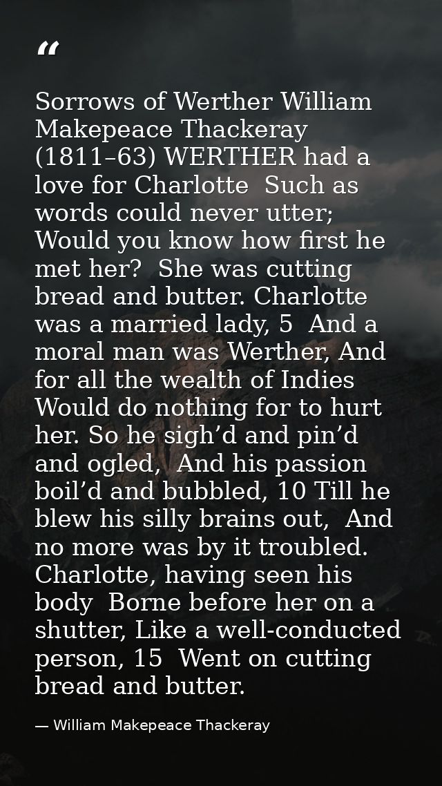 Sorrows of Werther William Makepeace Thackeray (1811–63) WERTHER had a love for Charlotte  Such as words could never utt — William Makepeace Thackeray