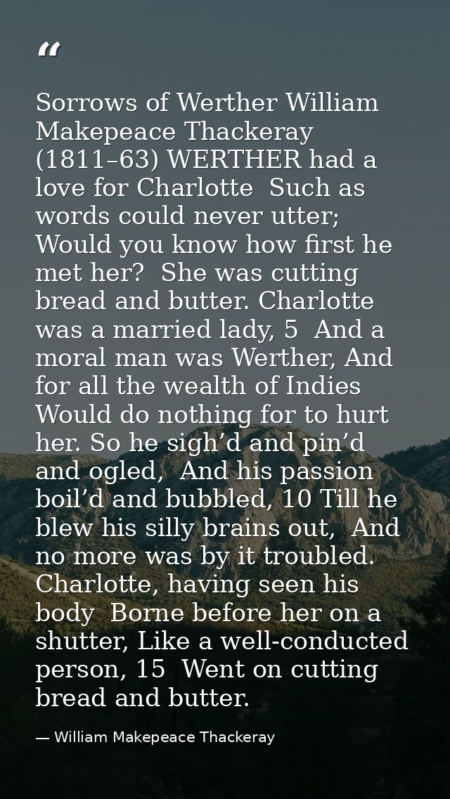 Sorrows of Werther William Makepeace Thackeray (1811–63) WERTHER had a love for Charlotte  Such as words could never utt — William Makepeace Thackeray