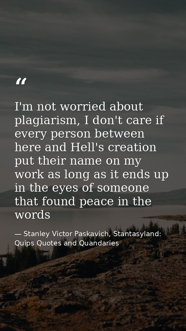 I'm not worried about plagiarism, I don't care if every person between here and Hell's creation put their name on my wor — Stanley Victor Paskavich, Stantasyland: Quips Quotes and Quandaries