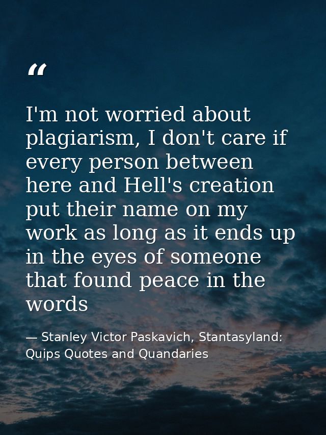 I'm not worried about plagiarism, I don't care if every person between here and Hell's creation put their name on my wor — Stanley Victor Paskavich, Stantasyland: Quips Quotes and Quandaries