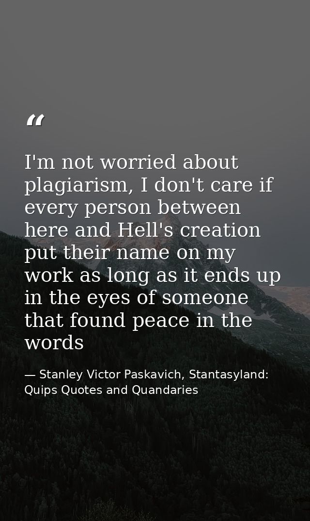 I'm not worried about plagiarism, I don't care if every person between here and Hell's creation put their name on my wor — Stanley Victor Paskavich, Stantasyland: Quips Quotes and Quandaries