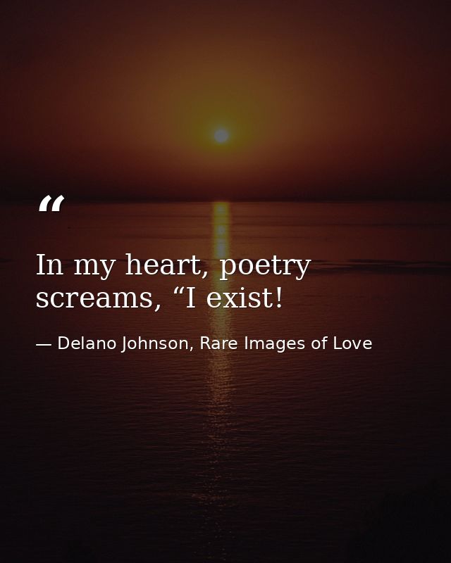 In my heart, poetry screams, “I exist! — Delano Johnson, Rare Images of Love
