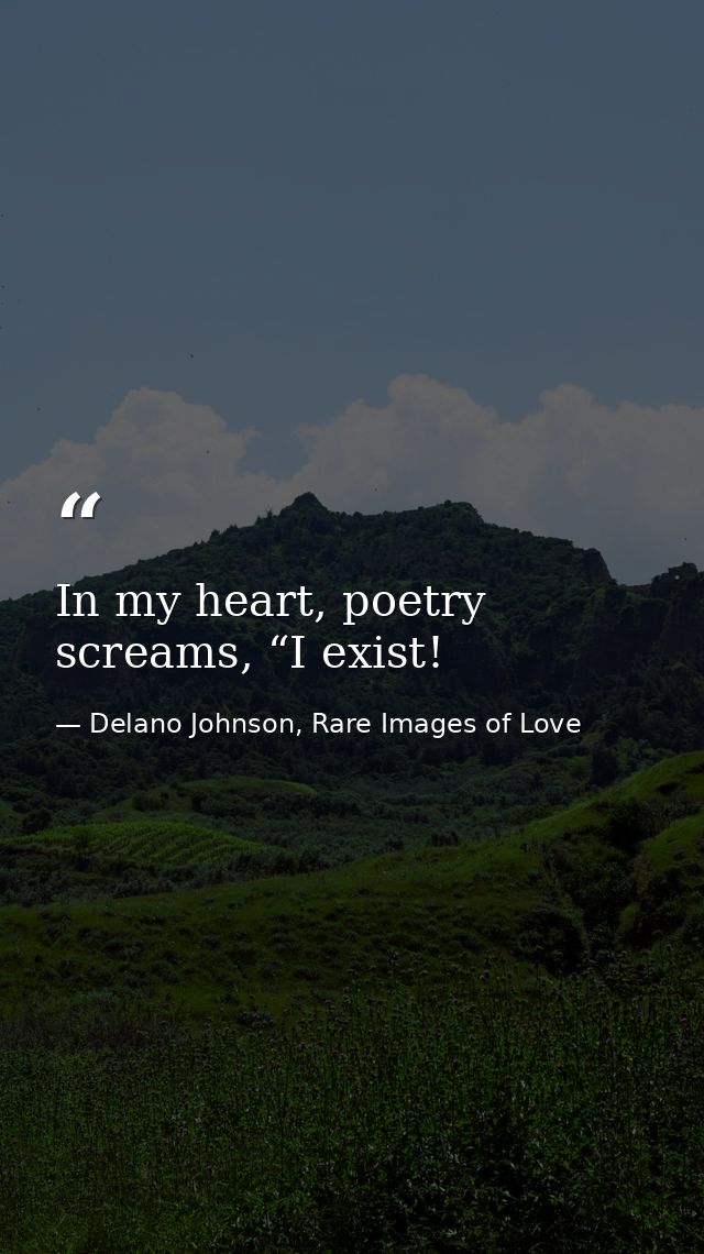 In my heart, poetry screams, “I exist! — Delano Johnson, Rare Images of Love