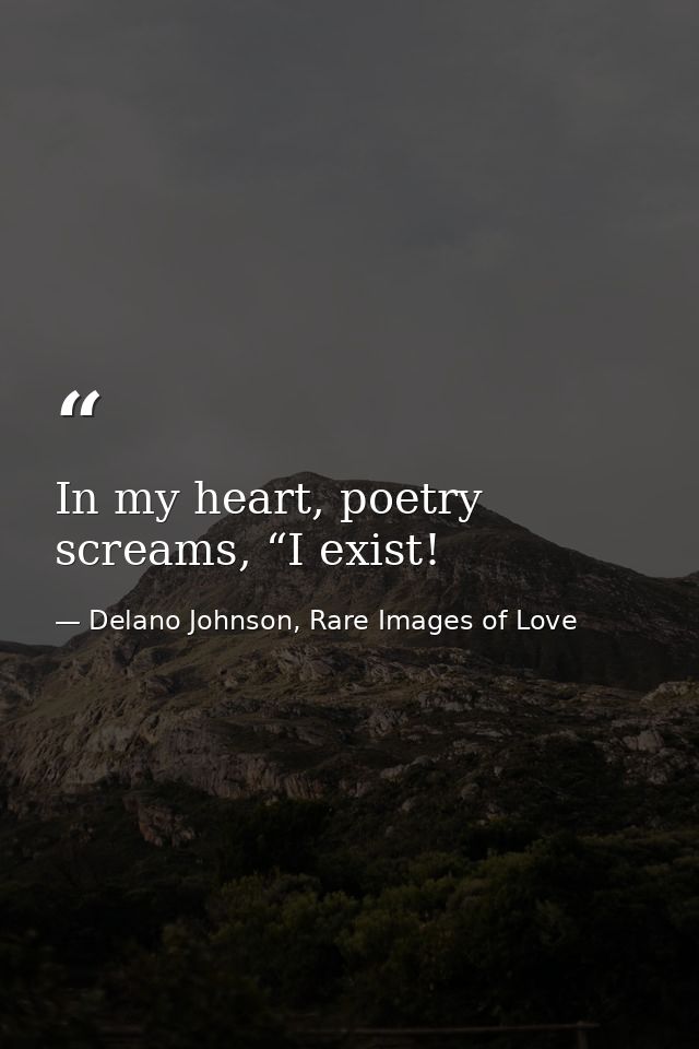 In my heart, poetry screams, “I exist! — Delano Johnson, Rare Images of Love