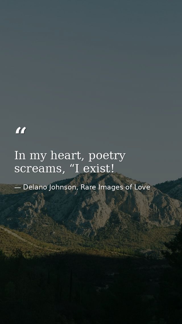 In my heart, poetry screams, “I exist! — Delano Johnson, Rare Images of Love