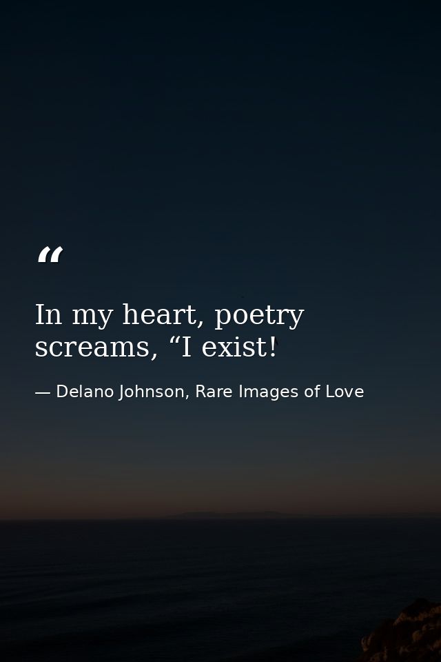 In my heart, poetry screams, “I exist! — Delano Johnson, Rare Images of Love