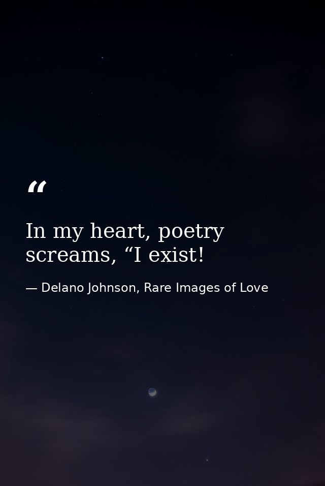 In my heart, poetry screams, “I exist! — Delano Johnson, Rare Images of Love