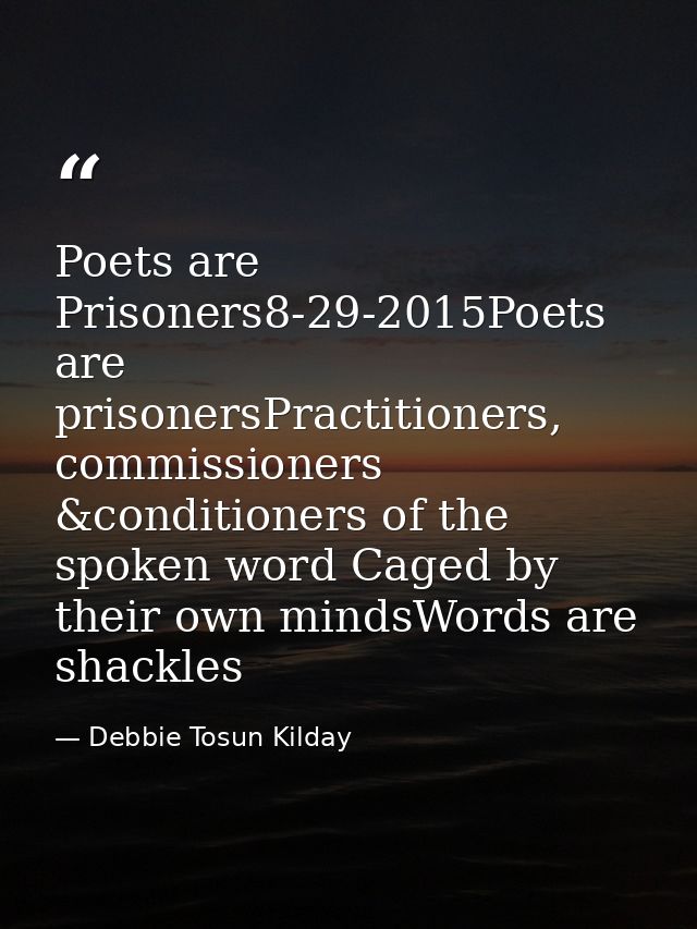 Poets are Prisoners8-29-2015Poets are prisonersPractitioners, commissioners &conditioners of the spoken word Caged by th — Debbie Tosun Kilday