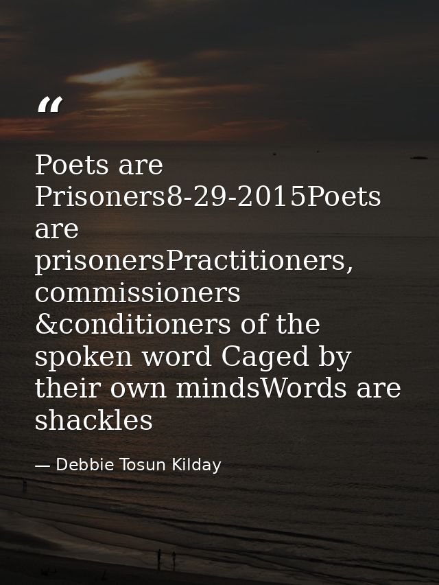 Poets are Prisoners8-29-2015Poets are prisonersPractitioners, commissioners &conditioners of the spoken word Caged by th — Debbie Tosun Kilday