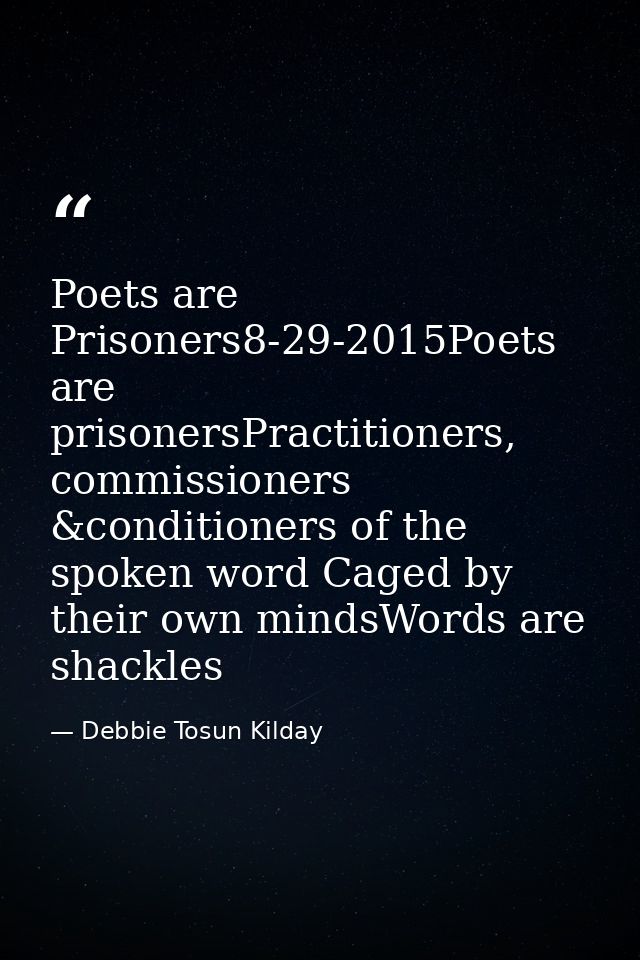 Poets are Prisoners8-29-2015Poets are prisonersPractitioners, commissioners &conditioners of the spoken word Caged by th — Debbie Tosun Kilday