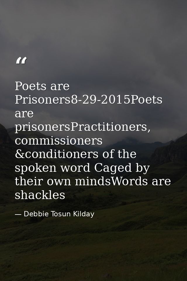 Poets are Prisoners8-29-2015Poets are prisonersPractitioners, commissioners &conditioners of the spoken word Caged by th — Debbie Tosun Kilday