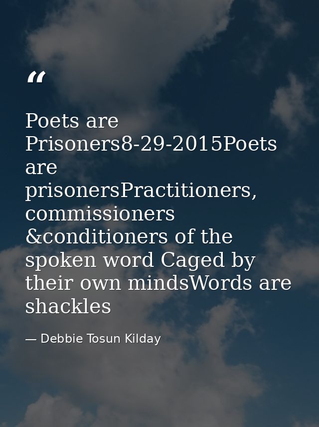 Poets are Prisoners8-29-2015Poets are prisonersPractitioners, commissioners &conditioners of the spoken word Caged by th — Debbie Tosun Kilday