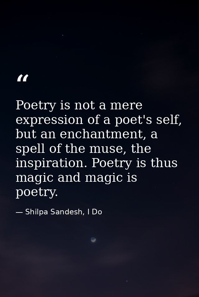 Poetry is not a mere expression of a poet's self, but an enchantment, a spell of the muse, the inspiration. Poetry is th — Shilpa Sandesh, I Do