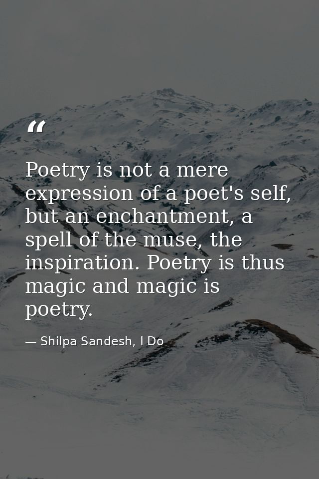 Poetry is not a mere expression of a poet's self, but an enchantment, a spell of the muse, the inspiration. Poetry is th — Shilpa Sandesh, I Do