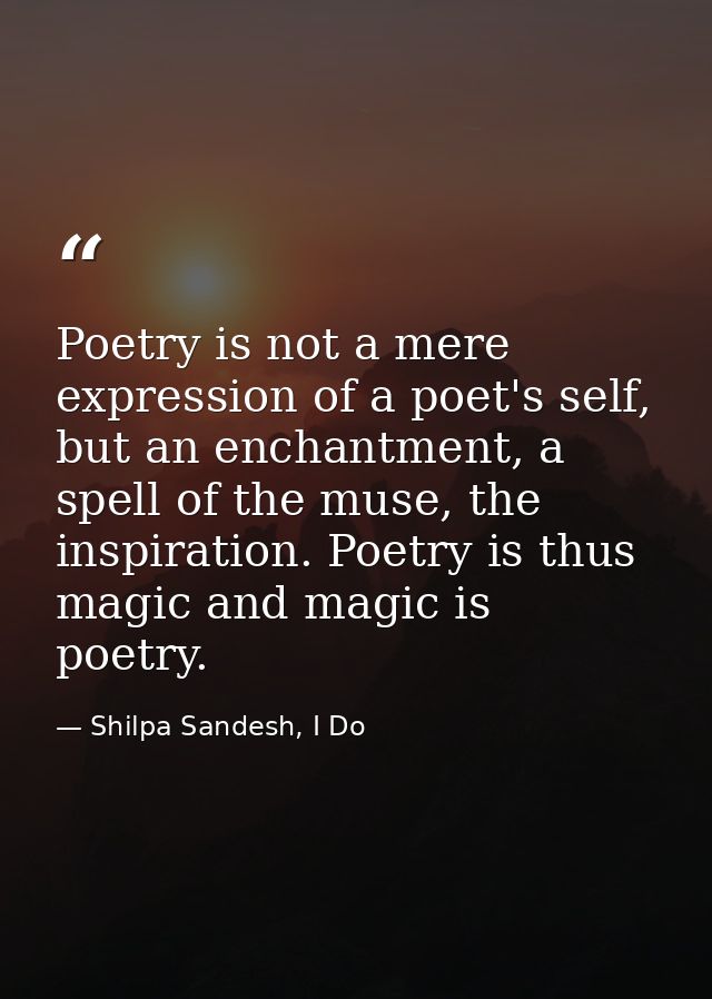 Poetry is not a mere expression of a poet's self, but an enchantment, a spell of the muse, the inspiration. Poetry is th — Shilpa Sandesh, I Do