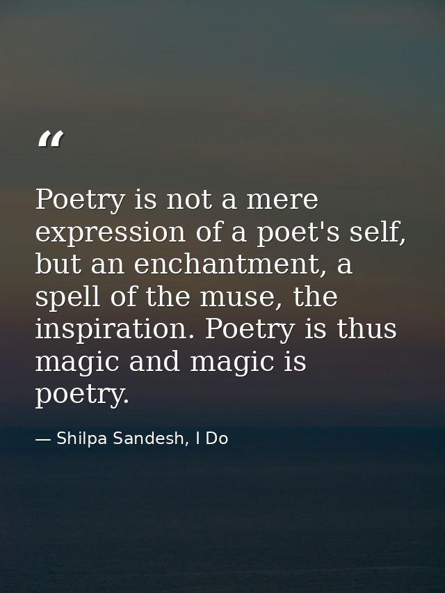 Poetry is not a mere expression of a poet's self, but an enchantment, a spell of the muse, the inspiration. Poetry is th — Shilpa Sandesh, I Do