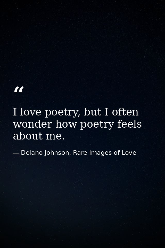 I love poetry, but I often wonder how poetry feels about me. — Delano Johnson, Rare Images of Love