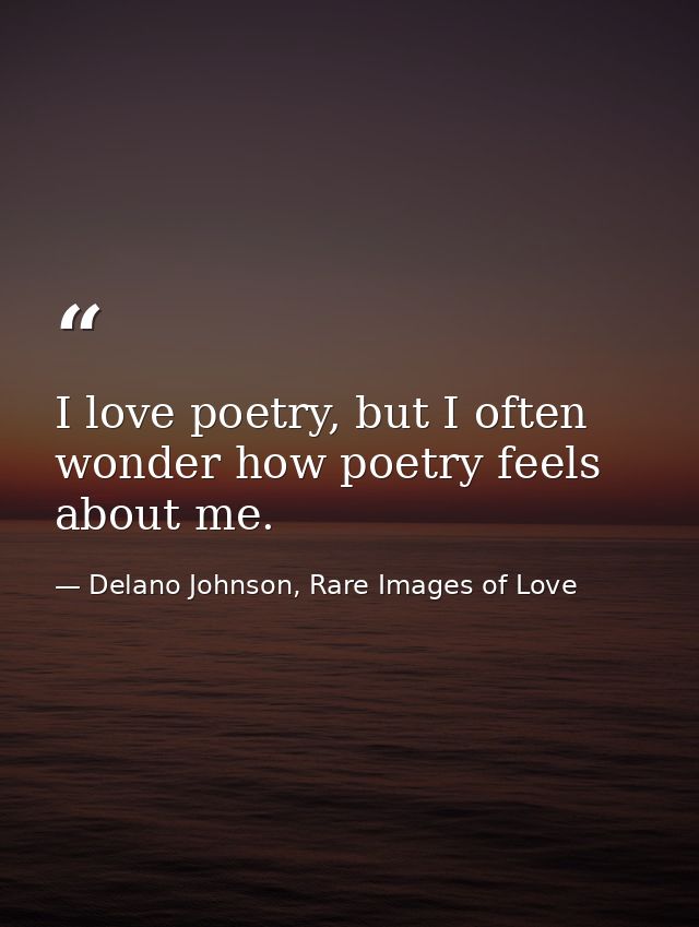 I love poetry, but I often wonder how poetry feels about me. — Delano Johnson, Rare Images of Love