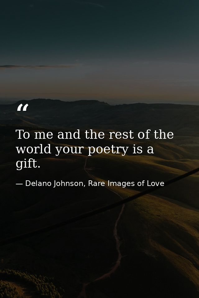 To me and the rest of the world your poetry is a gift. — Delano Johnson, Rare Images of Love