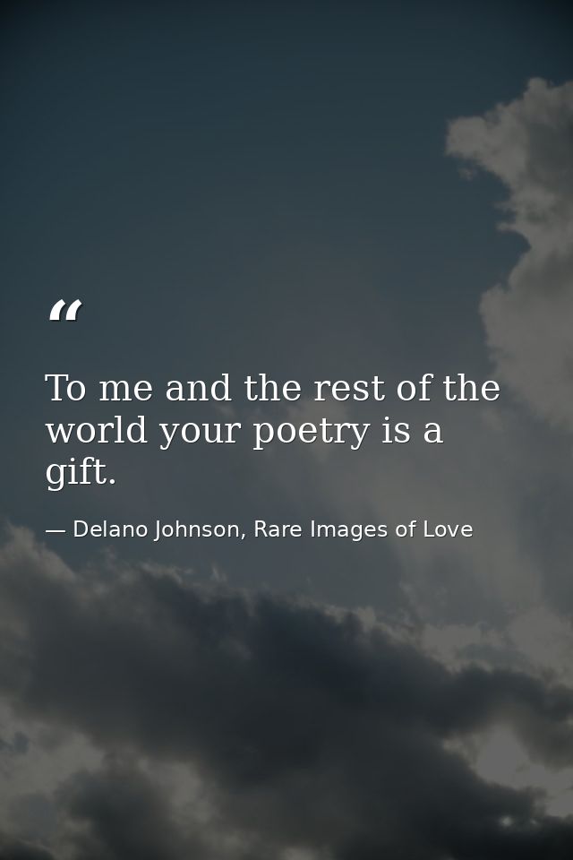 To me and the rest of the world your poetry is a gift. — Delano Johnson, Rare Images of Love