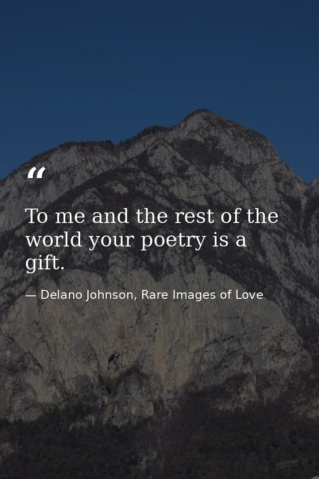 To me and the rest of the world your poetry is a gift. — Delano Johnson, Rare Images of Love