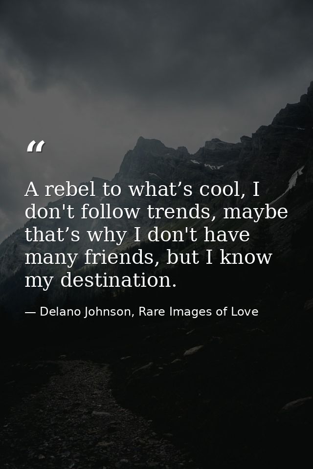 A rebel to what’s cool, I don't follow trends, maybe that’s why I don't have many friends, but I know my destination. — Delano Johnson, Rare Images of Love