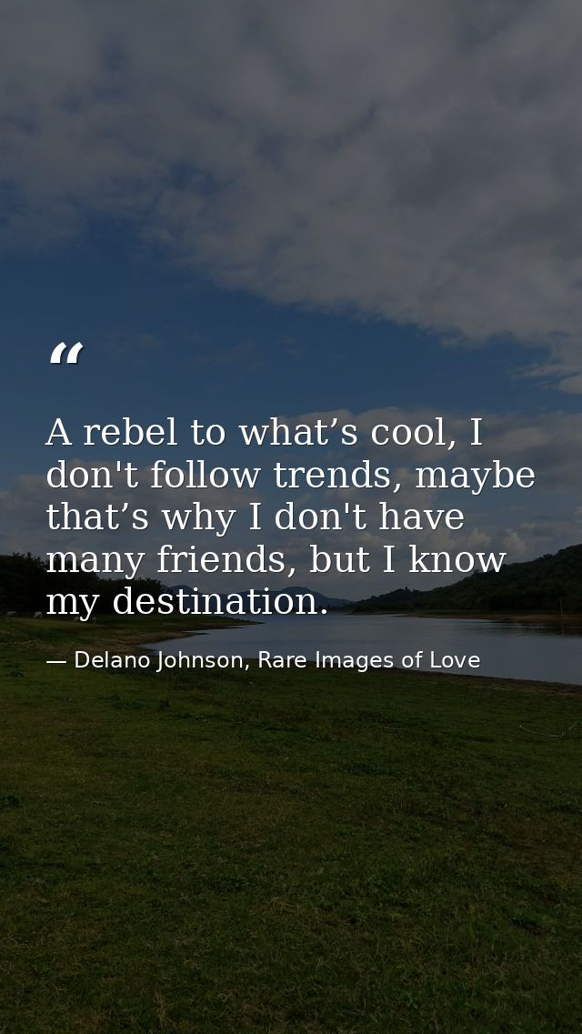A rebel to what’s cool, I don't follow trends, maybe that’s why I don't have many friends, but I know my destination. — Delano Johnson, Rare Images of Love