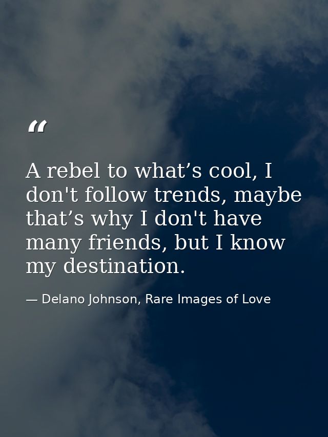 A rebel to what’s cool, I don't follow trends, maybe that’s why I don't have many friends, but I know my destination. — Delano Johnson, Rare Images of Love