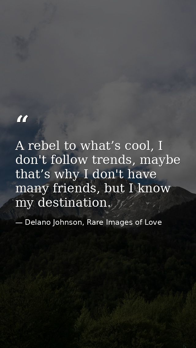 A rebel to what’s cool, I don't follow trends, maybe that’s why I don't have many friends, but I know my destination. — Delano Johnson, Rare Images of Love