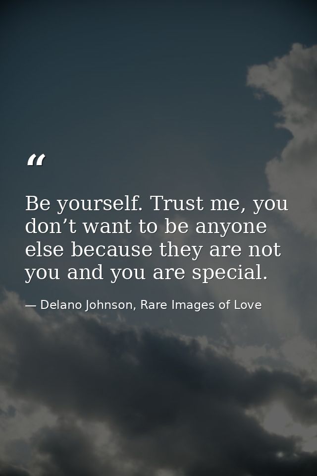 Be yourself. Trust me, you don’t want to be anyone else because they are not you and you are special. — Delano Johnson, Rare Images of Love