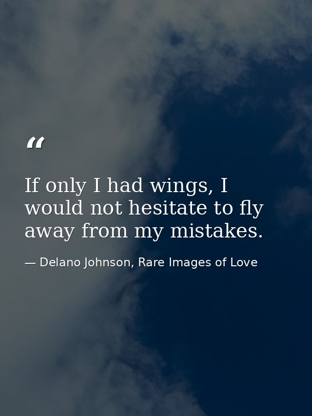 If only I had wings, I would not hesitate to fly away from my mistakes. — Delano Johnson, Rare Images of Love