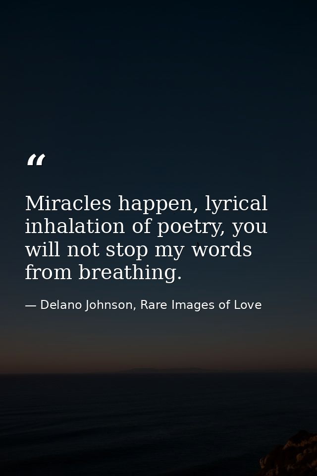 Miracles happen, lyrical inhalation of poetry, you will not stop my words from breathing. — Delano Johnson, Rare Images of Love