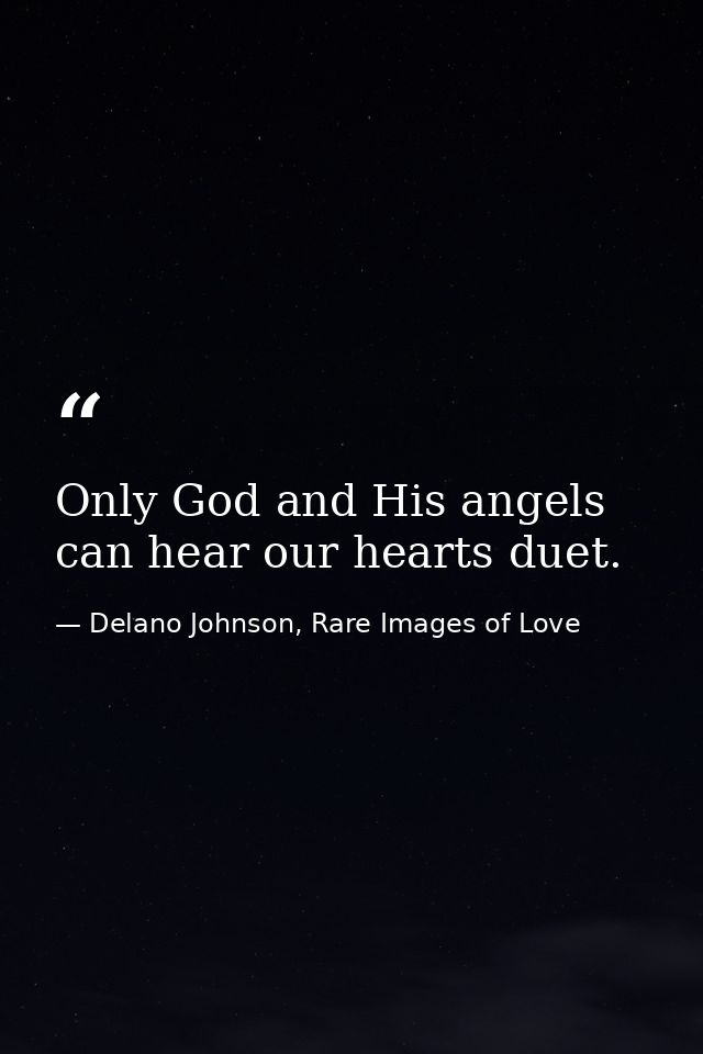 Only God and His angels can hear our hearts duet. — Delano Johnson, Rare Images of Love
