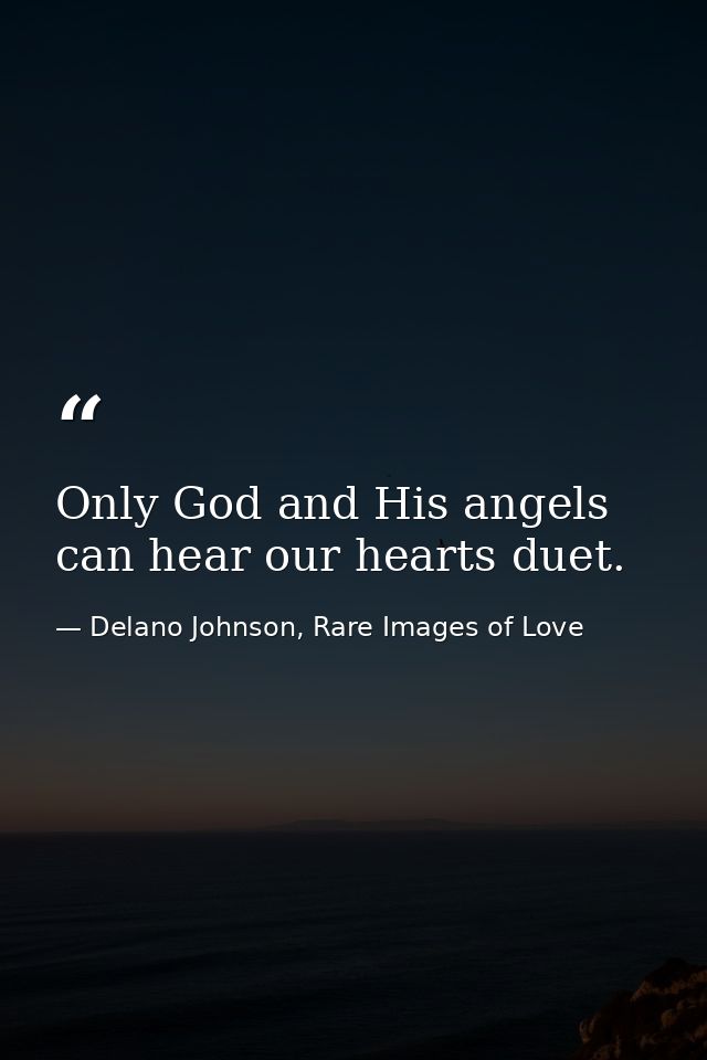 Only God and His angels can hear our hearts duet. — Delano Johnson, Rare Images of Love