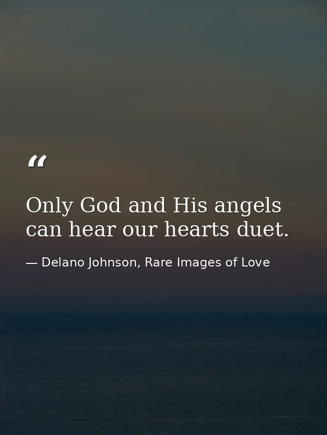 Only God and His angels can hear our hearts duet. — Delano Johnson, Rare Images of Love