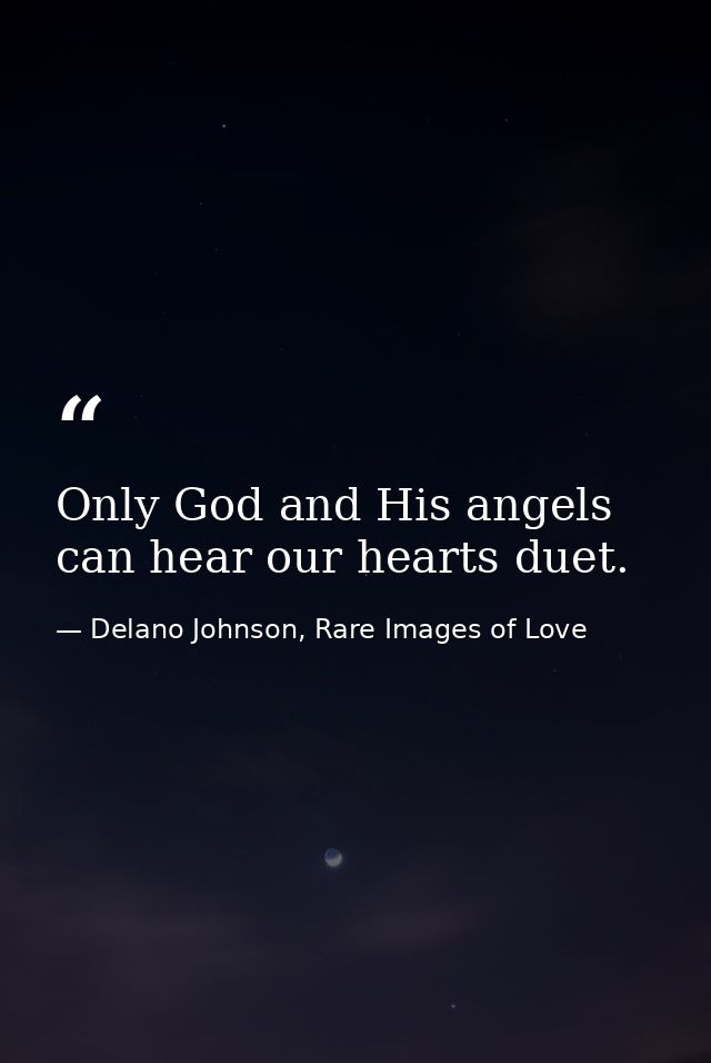 Only God and His angels can hear our hearts duet. — Delano Johnson, Rare Images of Love