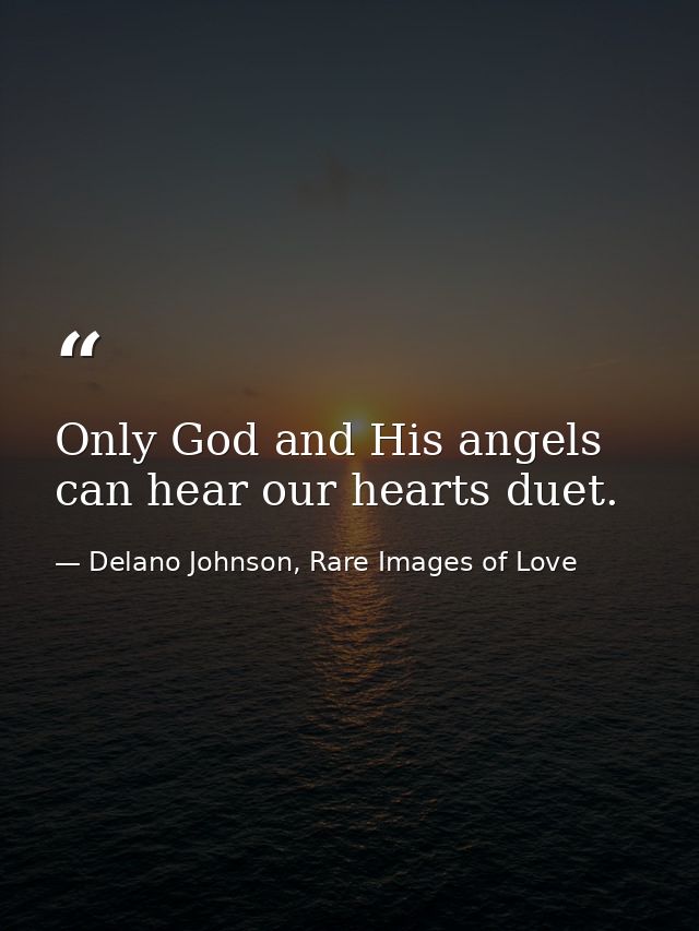 Only God and His angels can hear our hearts duet. — Delano Johnson, Rare Images of Love