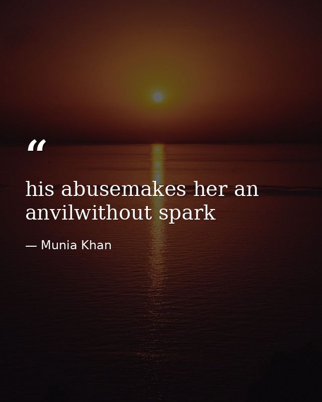 his abusemakes her an anvilwithout spark — Munia Khan