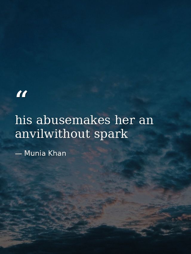his abusemakes her an anvilwithout spark — Munia Khan