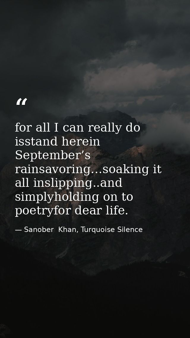 for all I can really do isstand herein September’s rainsavoring…soaking it all inslipping..and simplyholding on to poetr — Sanober  Khan, Turquoise Silence
