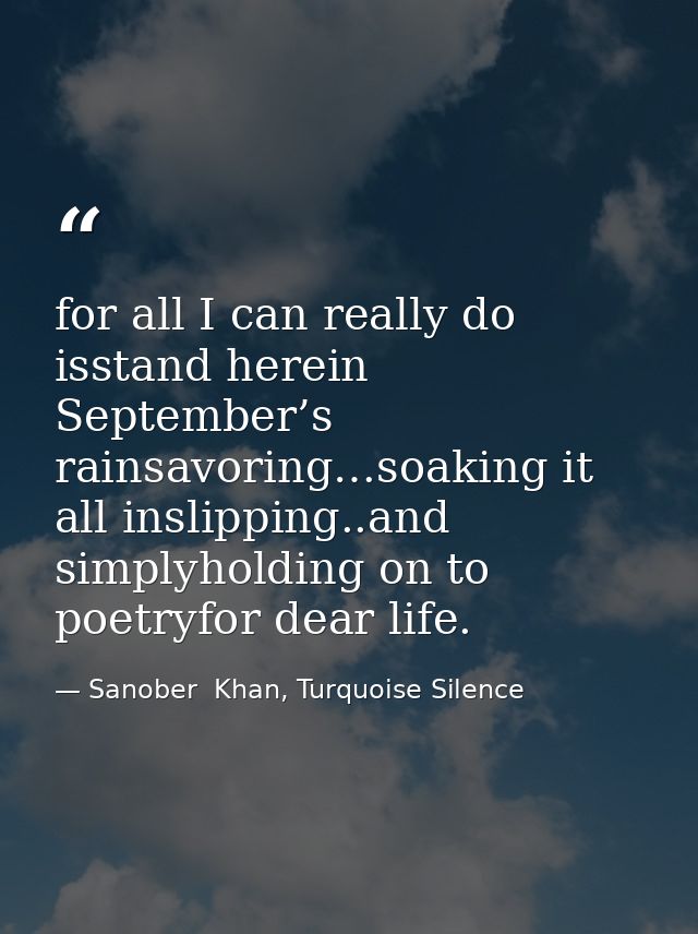 for all I can really do isstand herein September’s rainsavoring…soaking it all inslipping..and simplyholding on to poetr — Sanober  Khan, Turquoise Silence