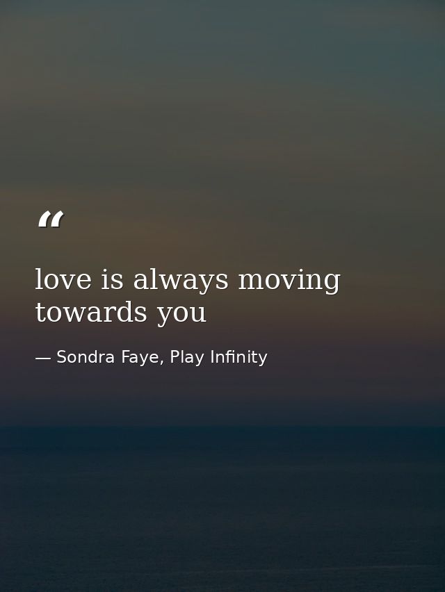 love is always moving towards you — Sondra Faye, Play Infinity