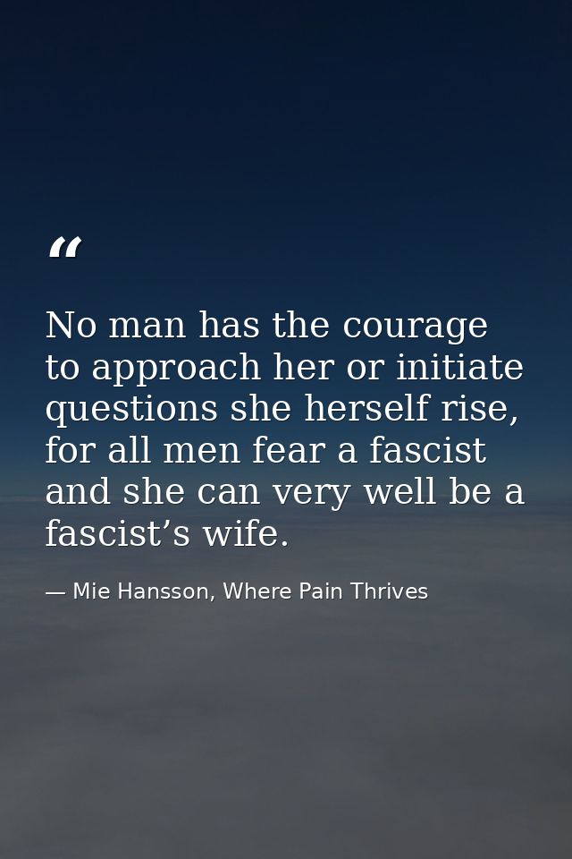 No man has the courage to approach her or initiate questions she herself rise, for all men fear a fascist and she can ve — Mie Hansson, Where Pain Thrives