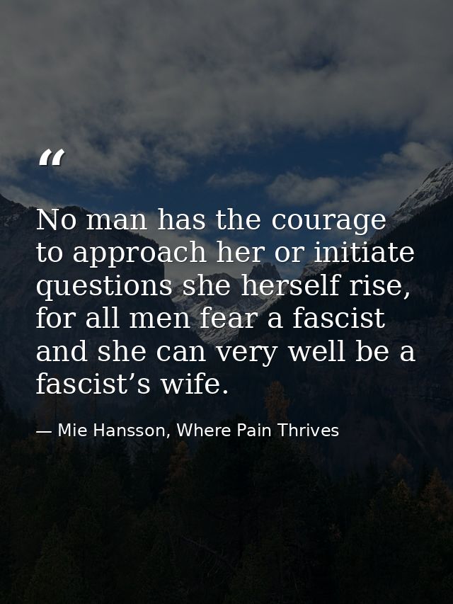 No man has the courage to approach her or initiate questions she herself rise, for all men fear a fascist and she can ve — Mie Hansson, Where Pain Thrives