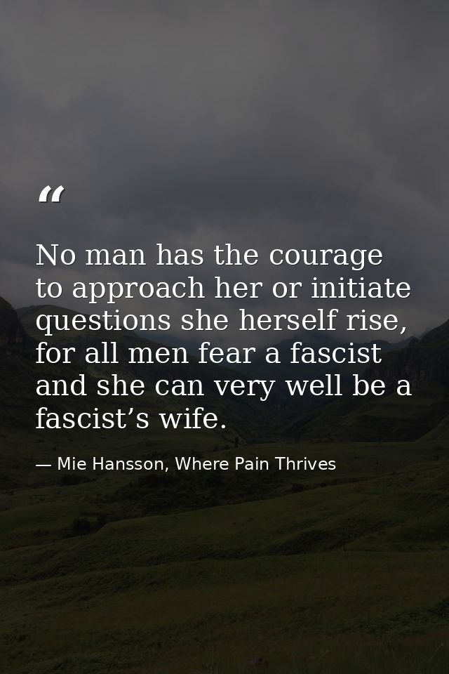 No man has the courage to approach her or initiate questions she herself rise, for all men fear a fascist and she can ve — Mie Hansson, Where Pain Thrives