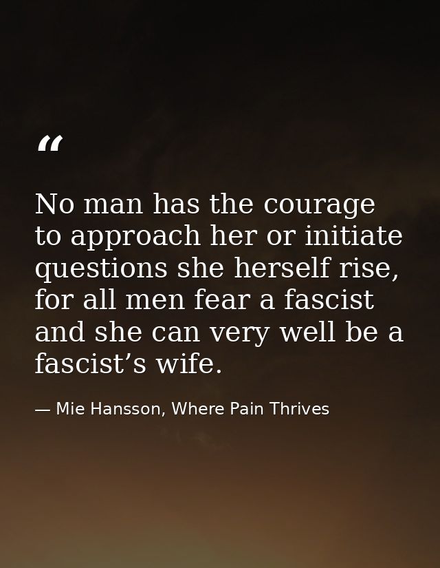 No man has the courage to approach her or initiate questions she herself rise, for all men fear a fascist and she can ve — Mie Hansson, Where Pain Thrives